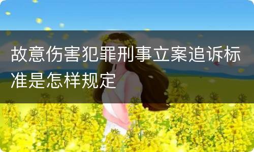 故意伤害犯罪刑事立案追诉标准是怎样规定