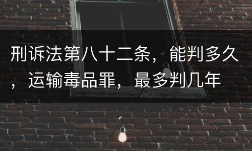 刑诉法第八十二条，能判多久，运输毒品罪，最多判几年