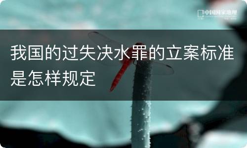 我国的过失决水罪的立案标准是怎样规定