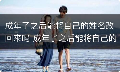 成年了之后能将自己的姓名改回来吗 成年了之后能将自己的姓名改回来吗英语