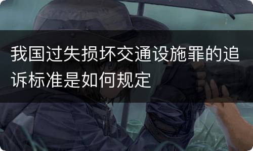 我国过失损坏交通设施罪的追诉标准是如何规定