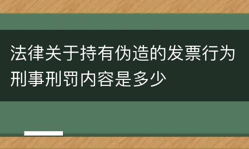 法律关于持有伪造的发票行为刑事刑罚内容是多少