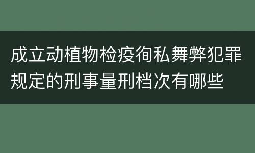 成立动植物检疫徇私舞弊犯罪规定的刑事量刑档次有哪些