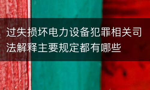 过失损坏电力设备犯罪相关司法解释主要规定都有哪些