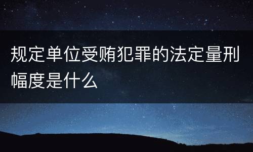 规定单位受贿犯罪的法定量刑幅度是什么