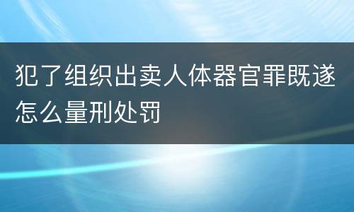 犯了组织出卖人体器官罪既遂怎么量刑处罚