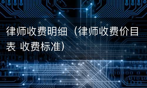 律师收费明细（律师收费价目表 收费标准）