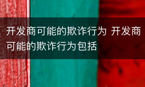 开发商可能的欺诈行为 开发商可能的欺诈行为包括