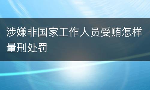 涉嫌非国家工作人员受贿怎样量刑处罚