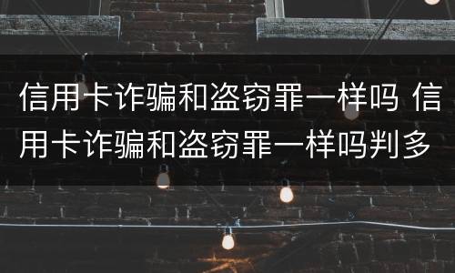信用卡诈骗和盗窃罪一样吗 信用卡诈骗和盗窃罪一样吗判多少年