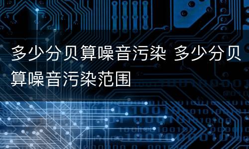 多少分贝算噪音污染 多少分贝算噪音污染范围