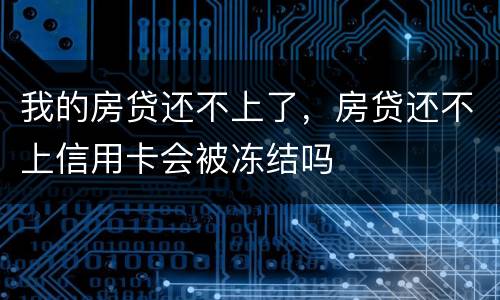 我的房贷还不上了，房贷还不上信用卡会被冻结吗