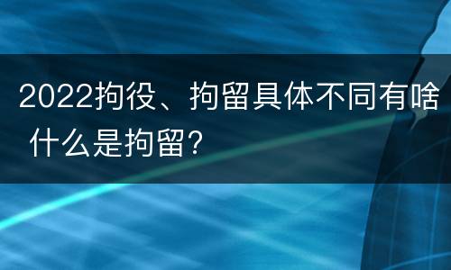 2022拘役、拘留具体不同有啥 什么是拘留?