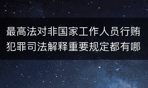 最高法对非国家工作人员行贿犯罪司法解释重要规定都有哪些