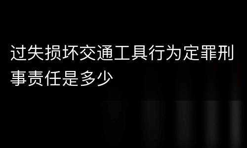 过失损坏交通工具行为定罪刑事责任是多少