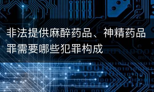 非法提供麻醉药品、神精药品罪需要哪些犯罪构成