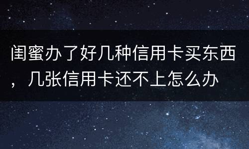 闺蜜办了好几种信用卡买东西，几张信用卡还不上怎么办