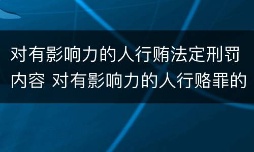 对有影响力的人行贿法定刑罚内容 对有影响力的人行赂罪的犯罪构成