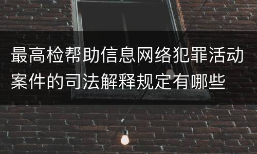 最高检帮助信息网络犯罪活动案件的司法解释规定有哪些