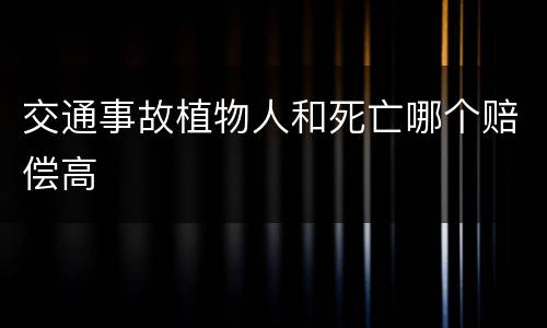 交通事故植物人和死亡哪个赔偿高