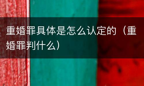 重婚罪具体是怎么认定的（重婚罪判什么）
