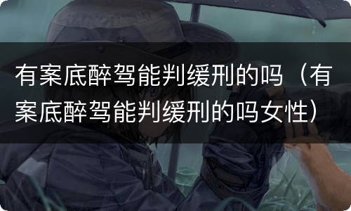 有案底醉驾能判缓刑的吗（有案底醉驾能判缓刑的吗女性）