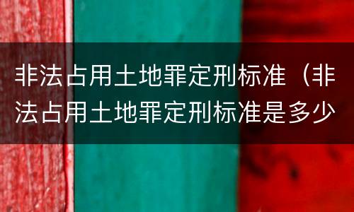 非法占用土地罪定刑标准（非法占用土地罪定刑标准是多少）