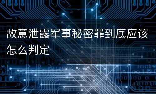 故意泄露军事秘密罪到底应该怎么判定