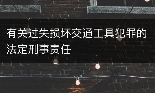 有关过失损坏交通工具犯罪的法定刑事责任
