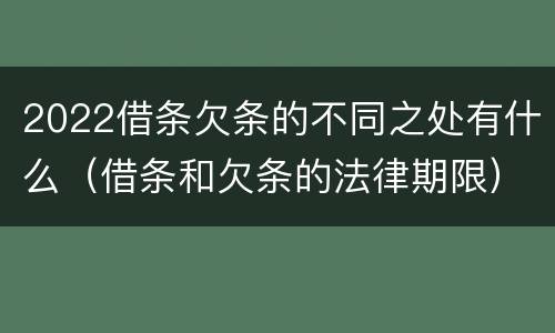 2022借条欠条的不同之处有什么（借条和欠条的法律期限）