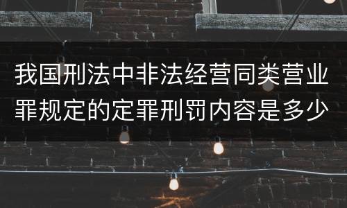我国刑法中非法经营同类营业罪规定的定罪刑罚内容是多少