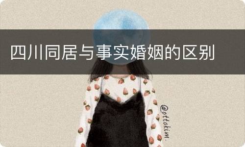 四川同居与事实婚姻的区别