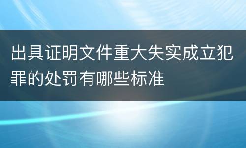 出具证明文件重大失实成立犯罪的处罚有哪些标准