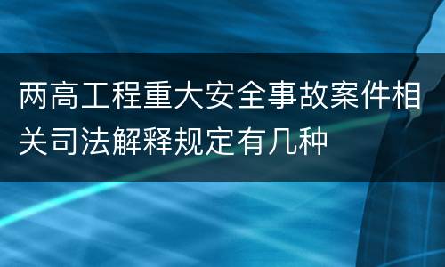 两高工程重大安全事故案件相关司法解释规定有几种