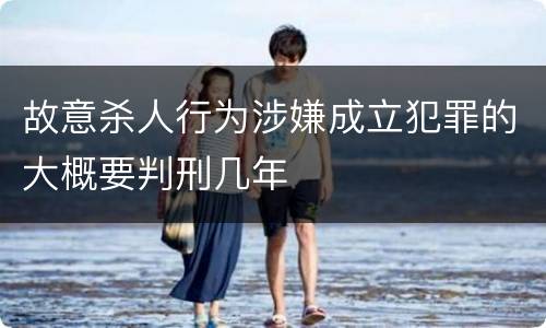 故意杀人行为涉嫌成立犯罪的大概要判刑几年