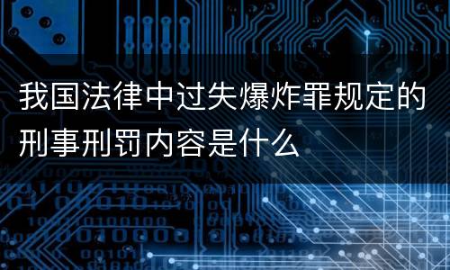 我国法律中过失爆炸罪规定的刑事刑罚内容是什么