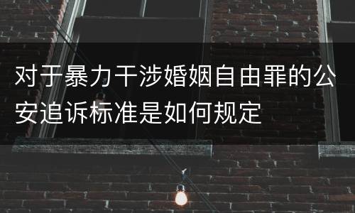 对于暴力干涉婚姻自由罪的公安追诉标准是如何规定