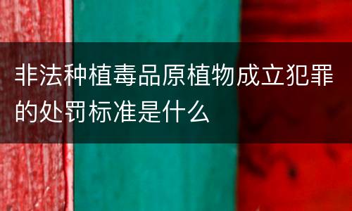 非法种植毒品原植物成立犯罪的处罚标准是什么