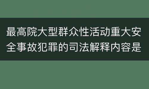 最高院大型群众性活动重大安全事故犯罪的司法解释内容是什么