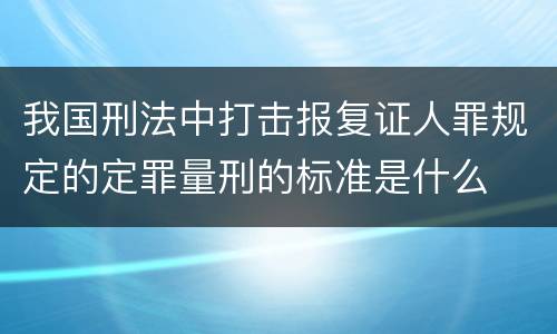 我国刑法中打击报复证人罪规定的定罪量刑的标准是什么