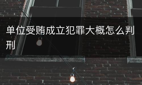 单位受贿成立犯罪大概怎么判刑