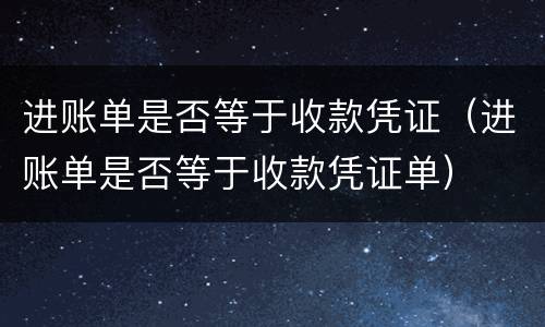 进账单是否等于收款凭证（进账单是否等于收款凭证单）