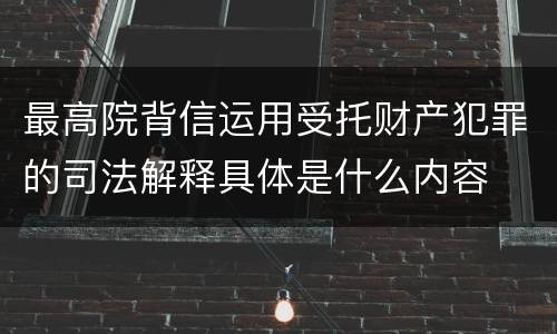 最高院背信运用受托财产犯罪的司法解释具体是什么内容