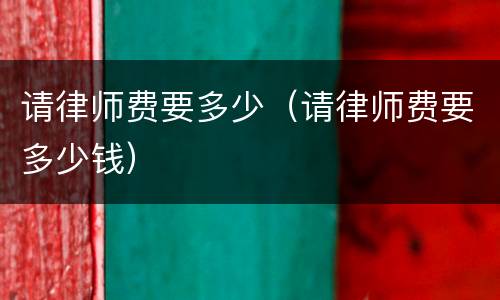 请律师费要多少（请律师费要多少钱）