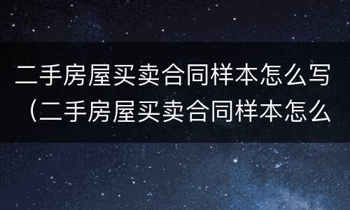 二手房屋买卖合同样本怎么写（二手房屋买卖合同样本怎么写的）