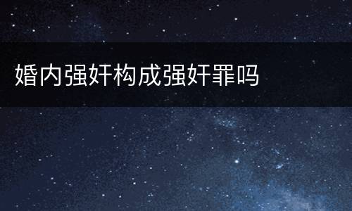 婚内强奸构成强奸罪吗