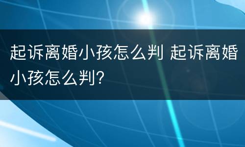 起诉离婚小孩怎么判 起诉离婚小孩怎么判?