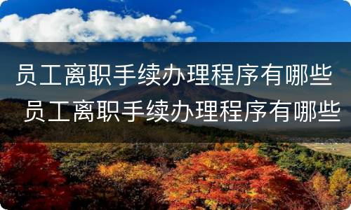 员工离职手续办理程序有哪些 员工离职手续办理程序有哪些规定