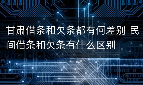 甘肃借条和欠条都有何差别 民间借条和欠条有什么区别