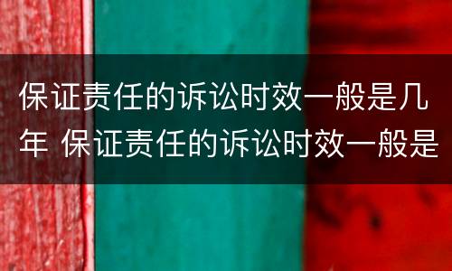 保证责任的诉讼时效一般是几年 保证责任的诉讼时效一般是几年的